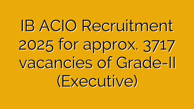 IB ACIO Recruitment 2025 for approx. 3717 vacancies of Grade-II (Executive) 